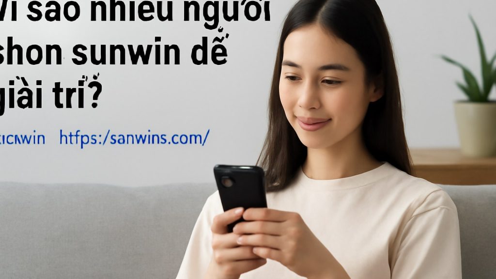 Vì sao nhiều người chọn sunwin để giải trí? Minh họa: Vì sao nhiều người chọn sunwin để giải trí?