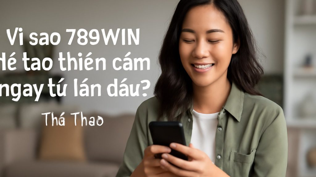 Vì sao 789WIN dễ tạo thiện cảm ngay từ lần đầu? Minh họa: Vì sao 789WIN dễ tạo thiện cảm ngay từ lần đầu?