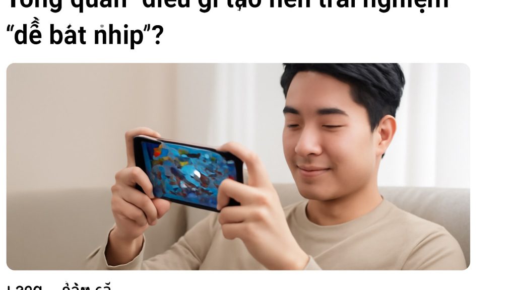 Tổng quan: điều gì tạo nên trải nghiệm “dễ bắt nhịp”? Minh họa: Tổng quan: điều gì tạo nên trải nghiệm “dễ bắt nhịp”?